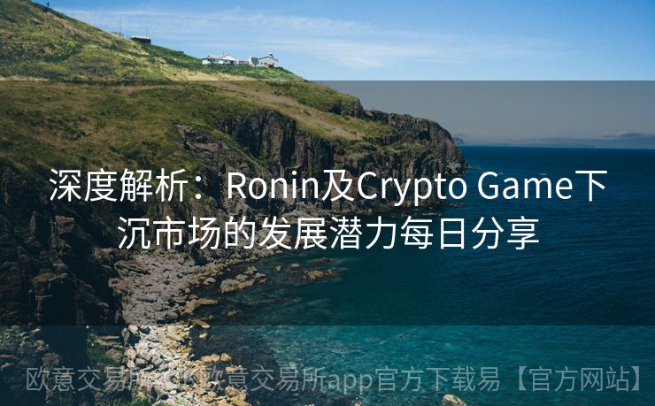 深度解析：Ronin及Crypto Game下沉市场的发展潜力每日分享