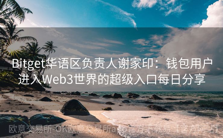 Bitget华语区负责人谢家印：钱包用户进入Web3世界的超级入口每日分享