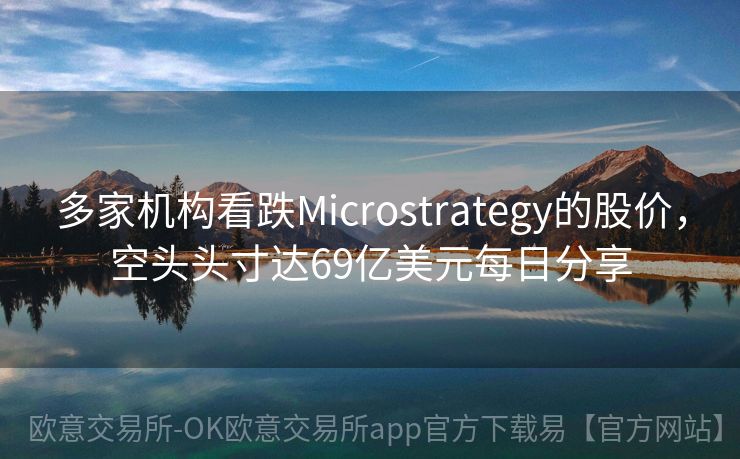 多家机构看跌Microstrategy的股价，空头头寸达69亿美元每日分享