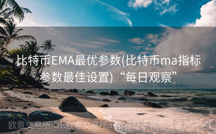 比特币EMA最优参数(比特币ma指标参数最佳设置)“每日观察”