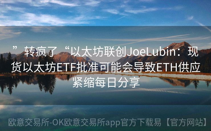 ”转疯了“以太坊联创JoeLubin：现货以太坊ETF批准可能会导致ETH供应紧缩每日分享