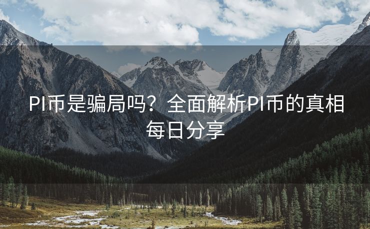 PI币是骗局吗？全面解析PI币的真相每日分享