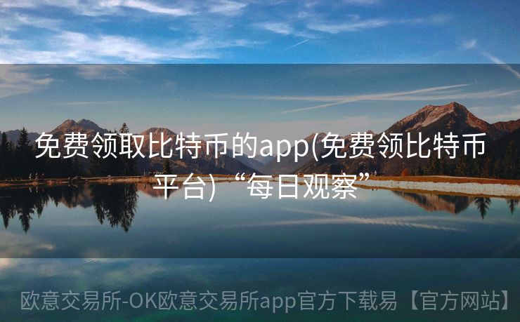 免费领取比特币的app(免费领比特币平台)“每日观察”