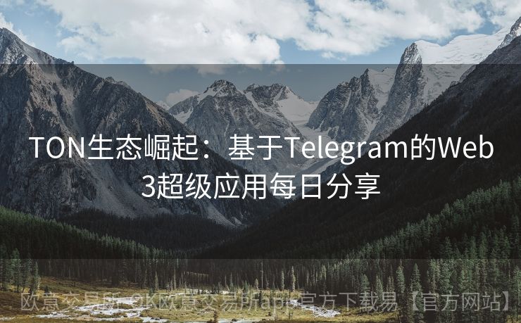 TON生态崛起：基于Telegram的Web3超级应用每日分享