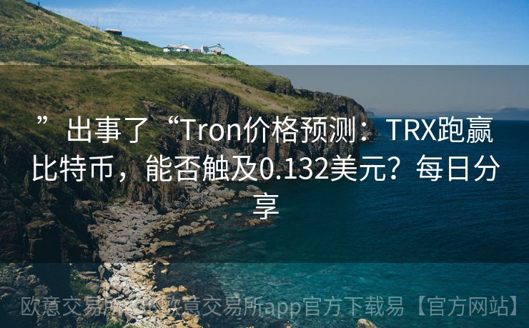 ”出事了“Tron价格预测：TRX跑赢比特币，能否触及0.132美元？每日分享