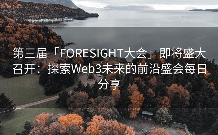 第三届「FORESIGHT大会」即将盛大召开：探索Web3未来的前沿盛会每日分享