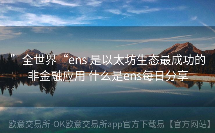 ”全世界“ens 是以太坊生态最成功的非金融应用 什么是ens每日分享