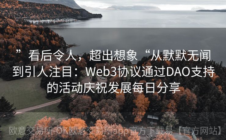 ”看后令人，超出想象“从默默无闻到引人注目：Web3协议通过DAO支持的活动庆祝发展每日分享