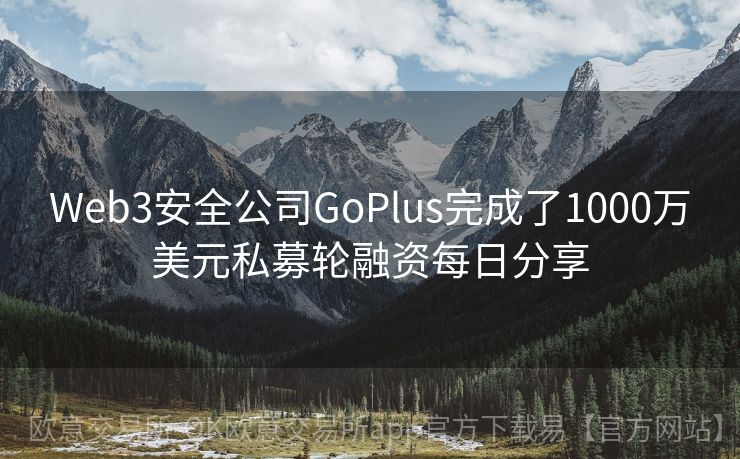 Web3安全公司GoPlus完成了1000万美元私募轮融资每日分享