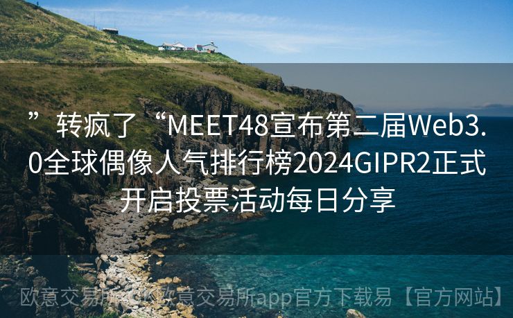 ”转疯了“MEET48宣布第二届Web3.0全球偶像人气排行榜2024GIPR2正式开启投票活动每日分享