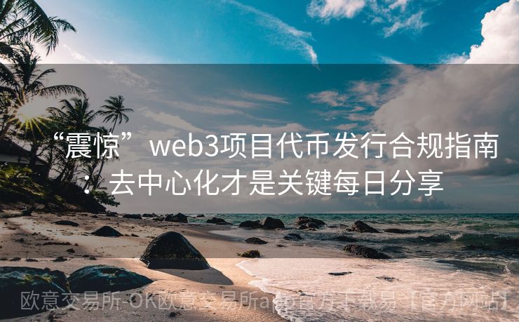 “震惊”web3项目代币发行合规指南：去中心化才是关键每日分享