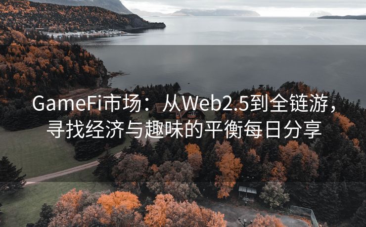 GameFi市场：从Web2.5到全链游，寻找经济与趣味的平衡每日分享