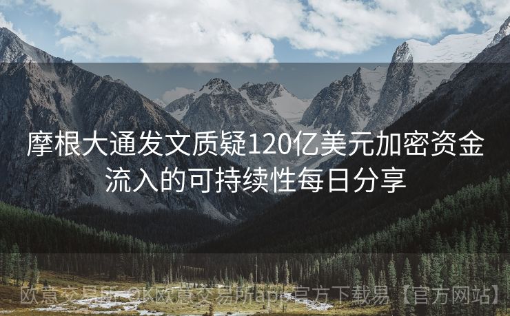 摩根大通发文质疑120亿美元加密资金流入的可持续性每日分享