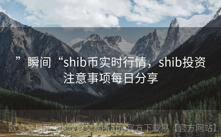 ”瞬间“shib币实时行情，shib投资注意事项每日分享