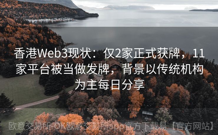 香港Web3现状：仅2家正式获牌，11家平台被当做发牌，背景以传统机构为主每日分享