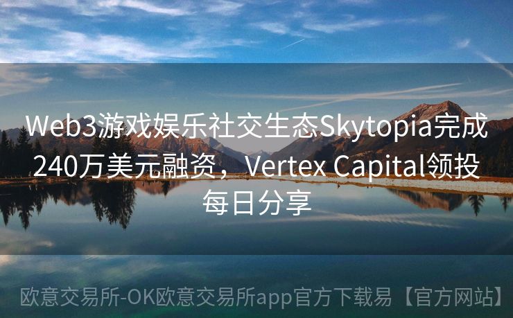 Web3游戏娱乐社交生态Skytopia完成240万美元融资，Vertex Capital领投每日分享