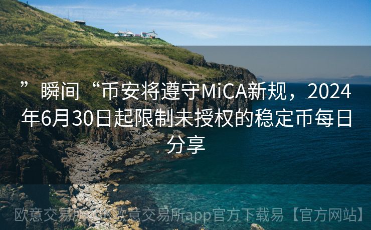 ”瞬间“币安将遵守MiCA新规，2024年6月30日起限制未授权的稳定币每日分享