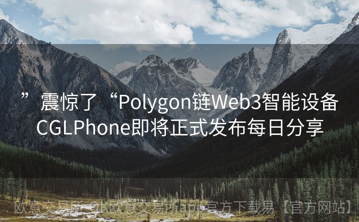 ”震惊了“Polygon链Web3智能设备CGLPhone即将正式发布每日分享