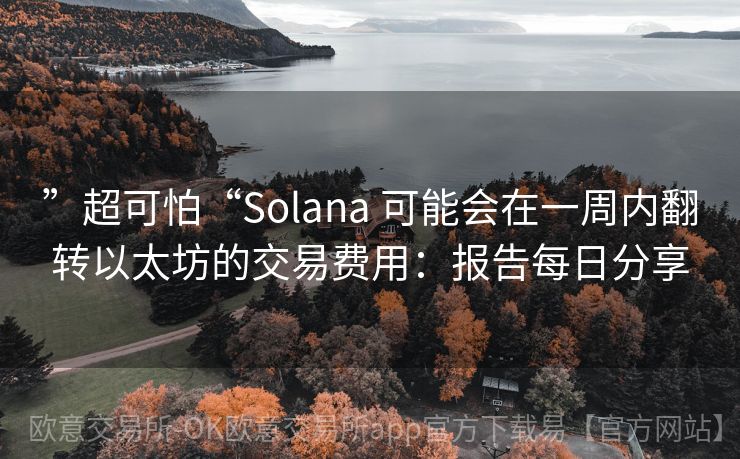 ”超可怕“Solana 可能会在一周内翻转以太坊的交易费用：报告每日分享