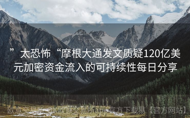 ”太恐怖“摩根大通发文质疑120亿美元加密资金流入的可持续性每日分享