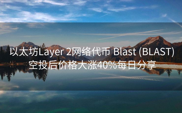 以太坊Layer 2网络代币 Blast (BLAST) 空投后价格大涨40%每日分享