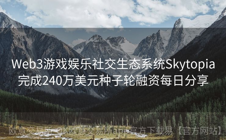 Web3游戏娱乐社交生态系统Skytopia完成240万美元种子轮融资每日分享