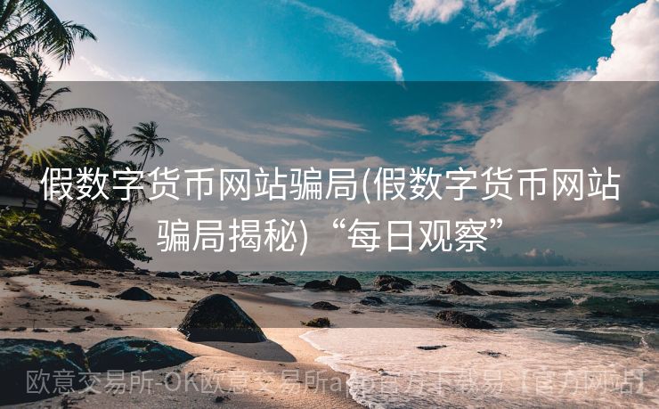 假数字货币网站骗局(假数字货币网站骗局揭秘)“每日观察”