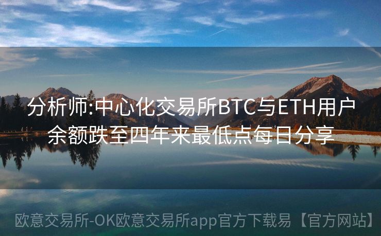 分析师:中心化交易所BTC与ETH用户余额跌至四年来最低点每日分享