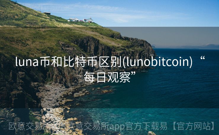 luna币和比特币区别(lunobitcoin)“每日观察”