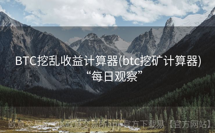 BTC挖乱收益计算器(btc挖矿计算器)“每日观察”