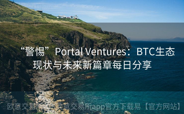 “警惕”Portal Ventures：BTC生态现状与未来新篇章每日分享