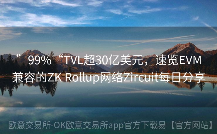 ”99%“TVL超30亿美元，速览EVM兼容的ZK Rollup网络Zircuit每日分享