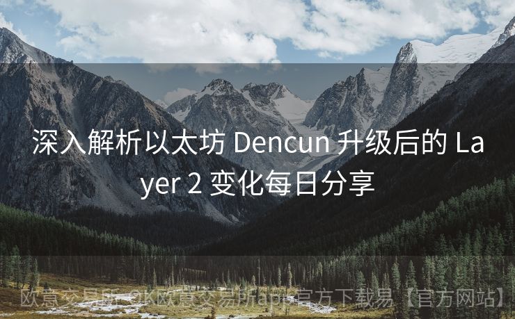 深入解析以太坊 Dencun 升级后的 Layer 2 变化每日分享