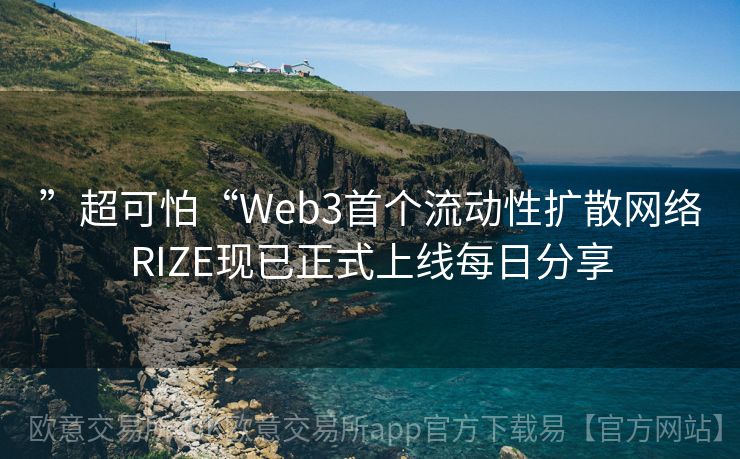 ”超可怕“Web3首个流动性扩散网络RIZE现已正式上线每日分享