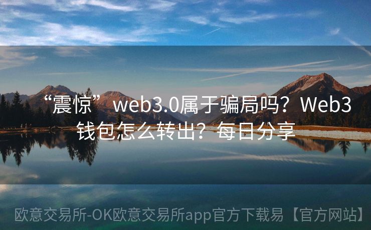 “震惊”web3.0属于骗局吗？Web3钱包怎么转出？每日分享