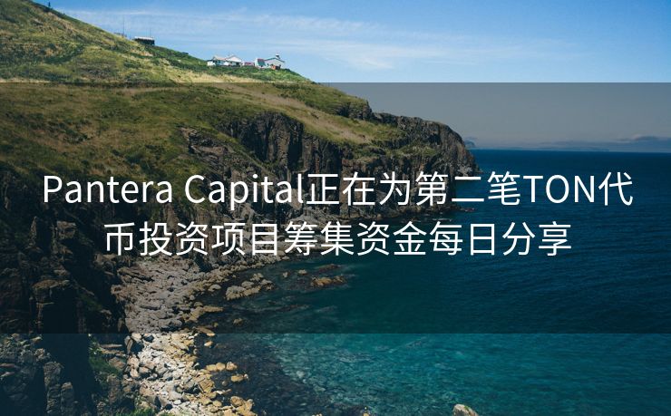 Pantera Capital正在为第二笔TON代币投资项目筹集资金每日分享