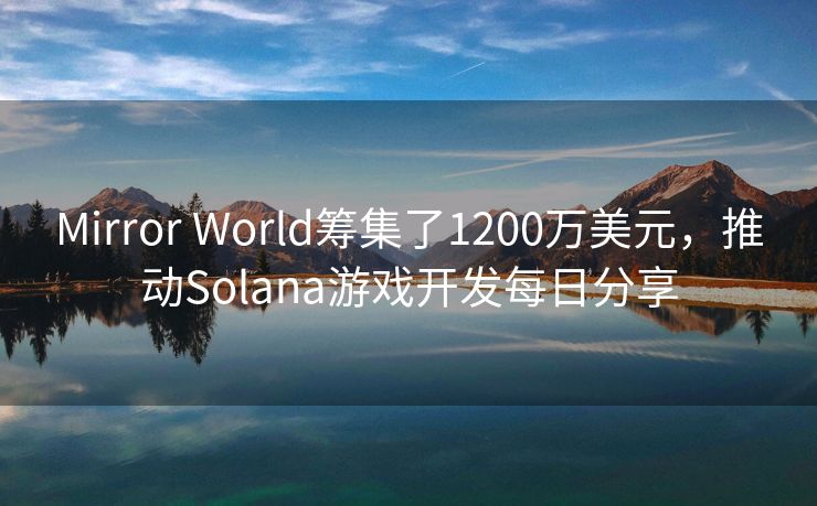 Mirror World筹集了1200万美元，推动Solana游戏开发每日分享