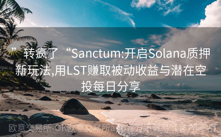 ”转疯了“Sanctum:开启Solana质押新玩法,用LST赚取被动收益与潜在空投每日分享