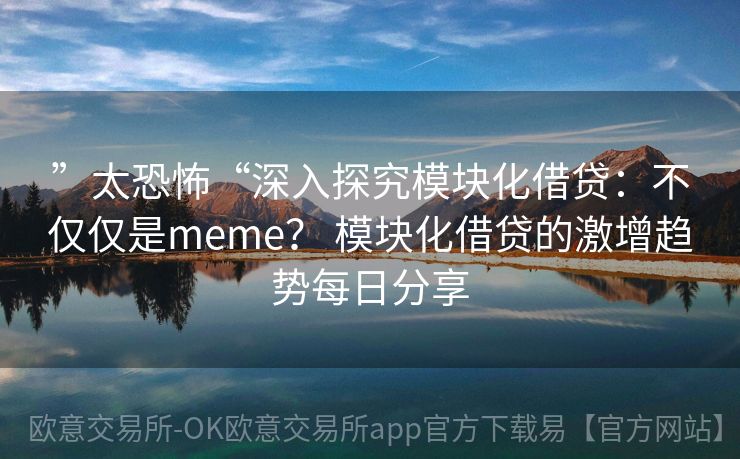 ”太恐怖“深入探究模块化借贷：不仅仅是meme？ 模块化借贷的激增趋势每日分享