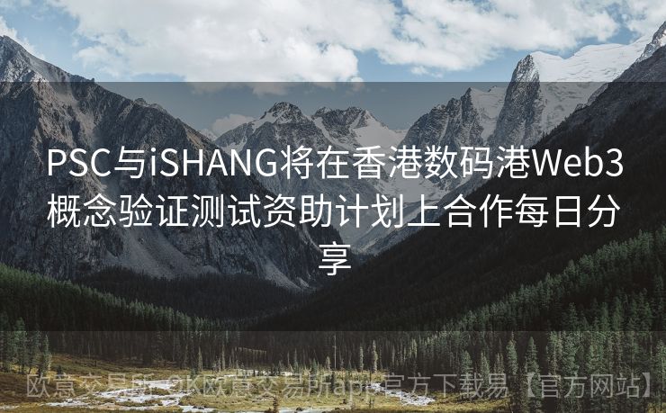 PSC与iSHANG将在香港数码港Web3概念验证测试资助计划上合作每日分享