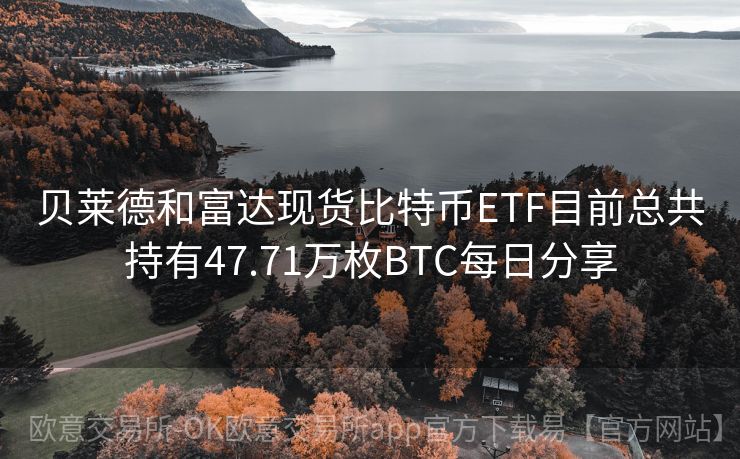 贝莱德和富达现货比特币ETF目前总共持有47.71万枚BTC每日分享