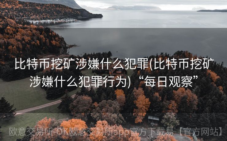 比特币挖矿涉嫌什么犯罪(比特币挖矿涉嫌什么犯罪行为)“每日观察”