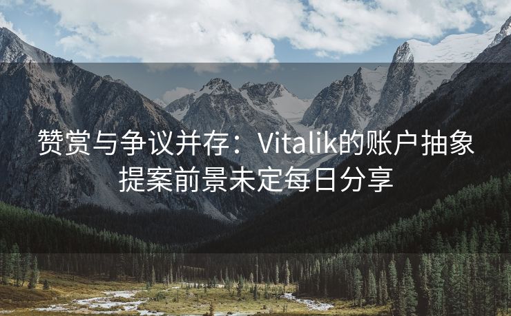 赞赏与争议并存：Vitalik的账户抽象提案前景未定每日分享