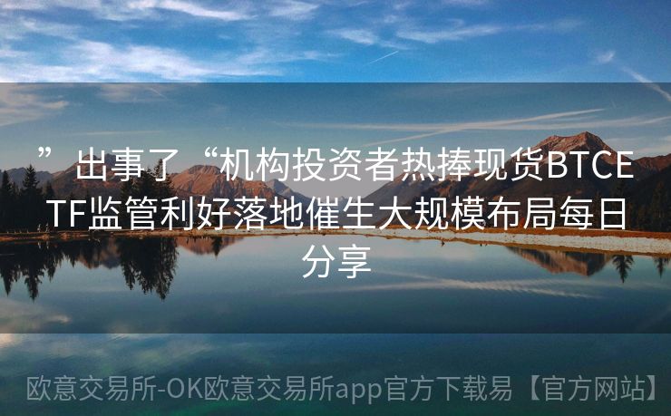 ”出事了“机构投资者热捧现货BTCETF监管利好落地催生大规模布局每日分享