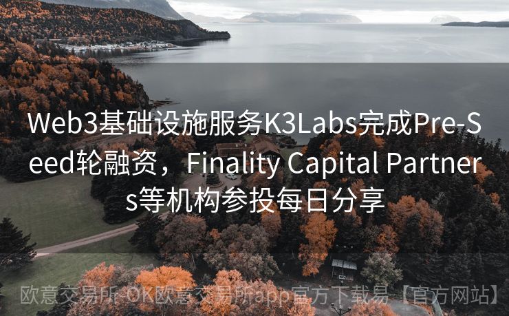 Web3基础设施服务K3Labs完成Pre-Seed轮融资，Finality Capital Partners等机构参投每日分享