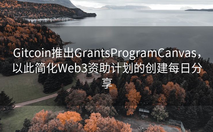 Gitcoin推出GrantsProgramCanvas，以此简化Web3资助计划的创建每日分享