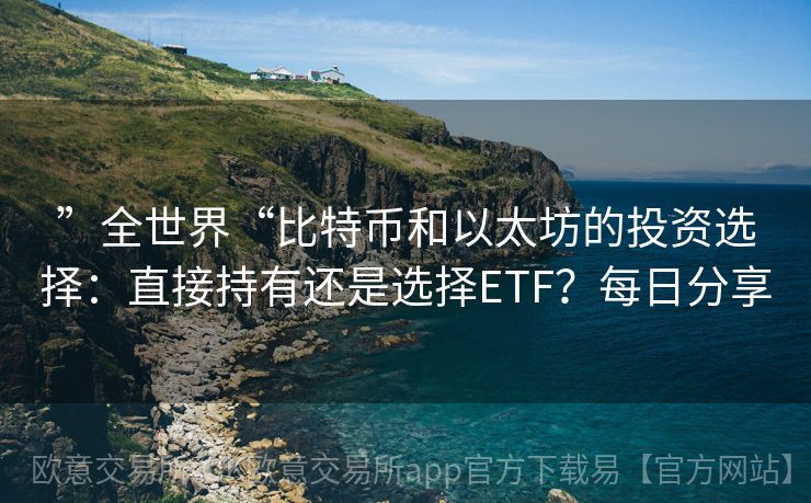 ”全世界“比特币和以太坊的投资选择：直接持有还是选择ETF？每日分享