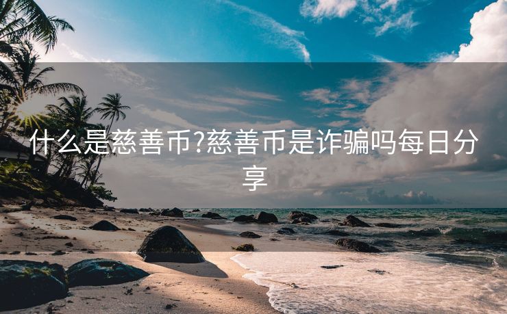 什么是慈善币?慈善币是诈骗吗每日分享