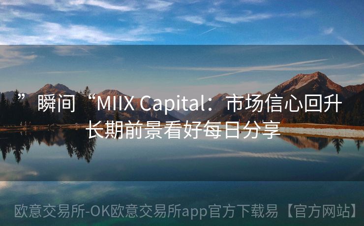 ”瞬间“MIIX Capital：市场信心回升 长期前景看好每日分享