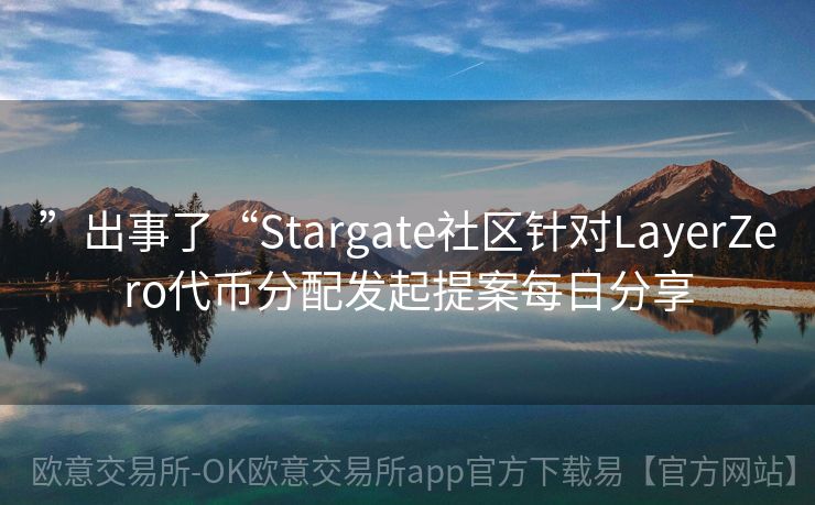 ”出事了“Stargate社区针对LayerZero代币分配发起提案每日分享